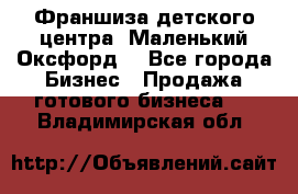 Франшиза детского центра «Маленький Оксфорд» - Все города Бизнес » Продажа готового бизнеса   . Владимирская обл.